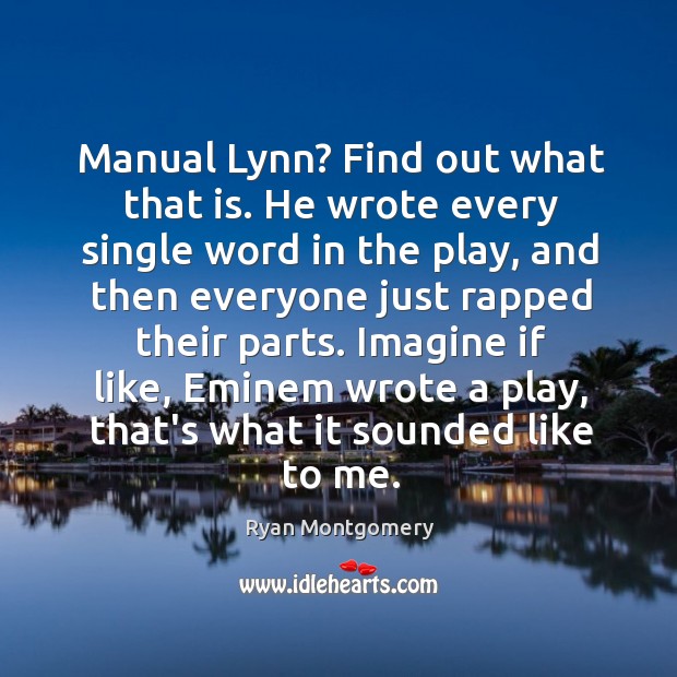 Manual Lynn? Find out what that is. He wrote every single word Ryan Montgomery Picture Quote