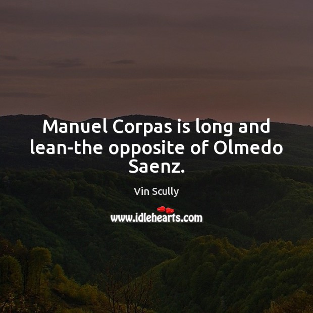 Manuel Corpas is long and lean-the opposite of Olmedo Saenz. Vin Scully Picture Quote