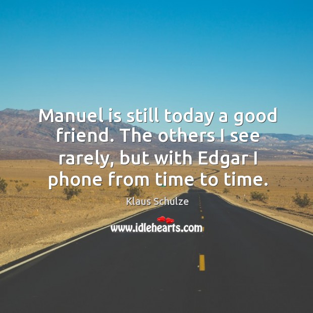 Manuel is still today a good friend. The others I see rarely, but with edgar I phone from time to time. Klaus Schulze Picture Quote