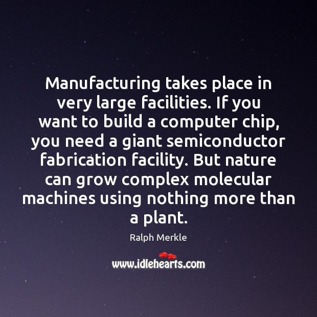 Manufacturing takes place in very large facilities. If you want to build Ralph Merkle Picture Quote