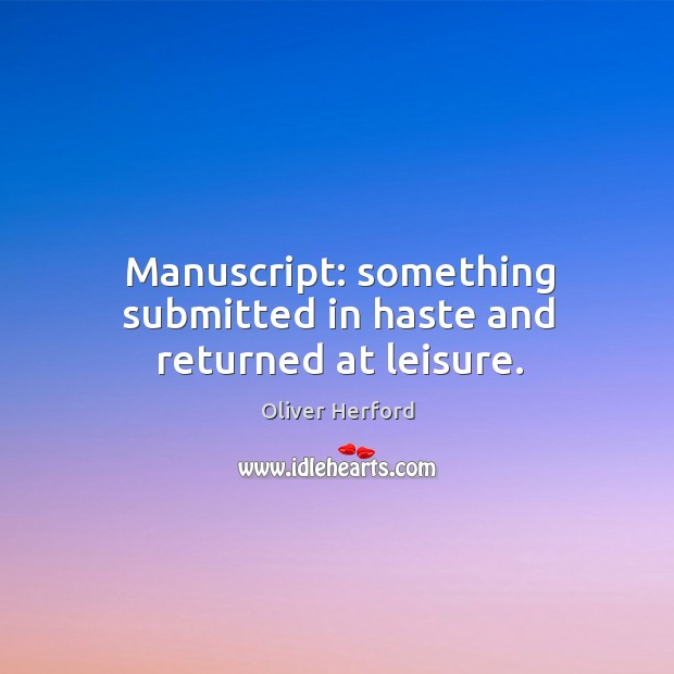 Manuscript: something submitted in haste and returned at leisure. Oliver Herford Picture Quote