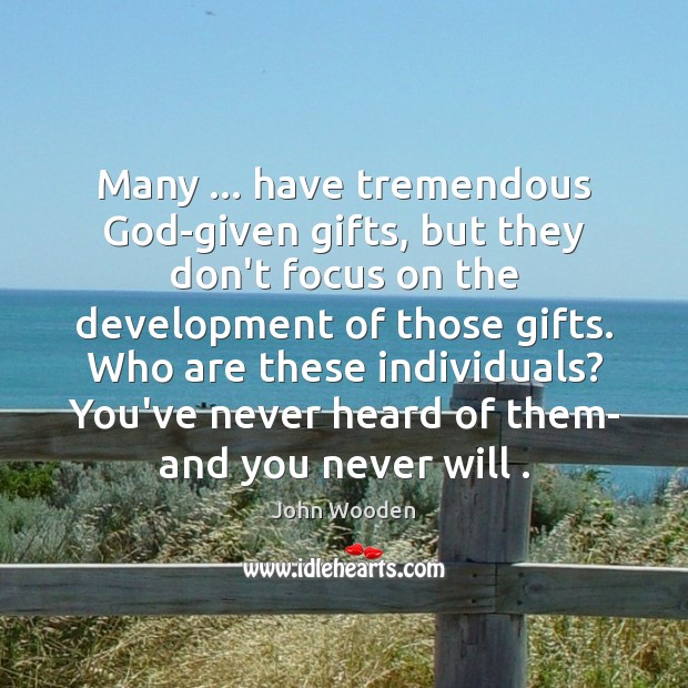 Many … have tremendous God-given gifts, but they don’t focus on the development John Wooden Picture Quote