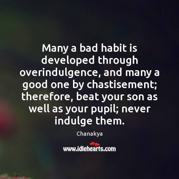 Many a bad habit is developed through overindulgence, and many a good Chanakya Picture Quote