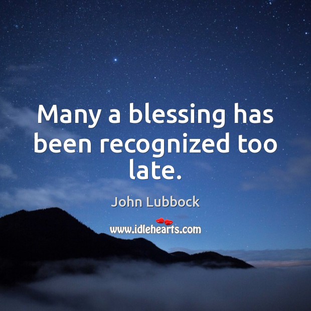 Many a blessing has been recognized too late. John Lubbock Picture Quote