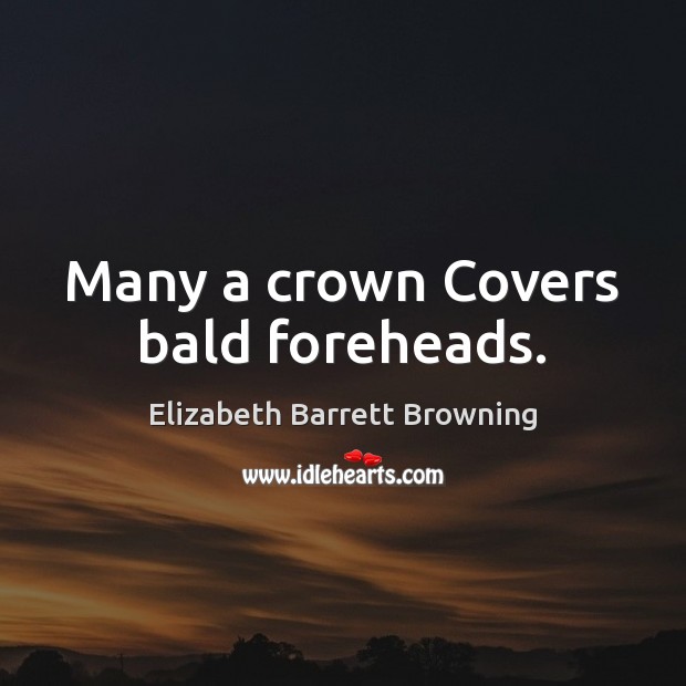 Many a crown Covers bald foreheads. Elizabeth Barrett Browning Picture Quote