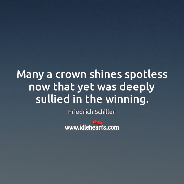 Many a crown shines spotless now that yet was deeply sullied in the winning. Friedrich Schiller Picture Quote