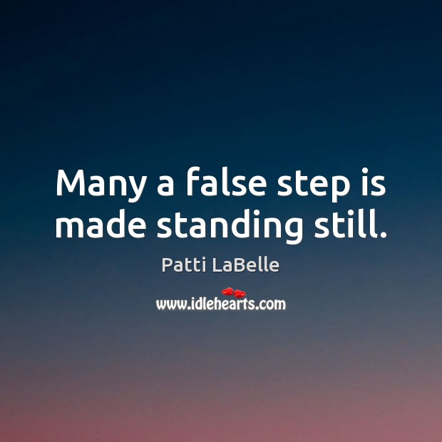 Many a false step is made standing still. Patti LaBelle Picture Quote