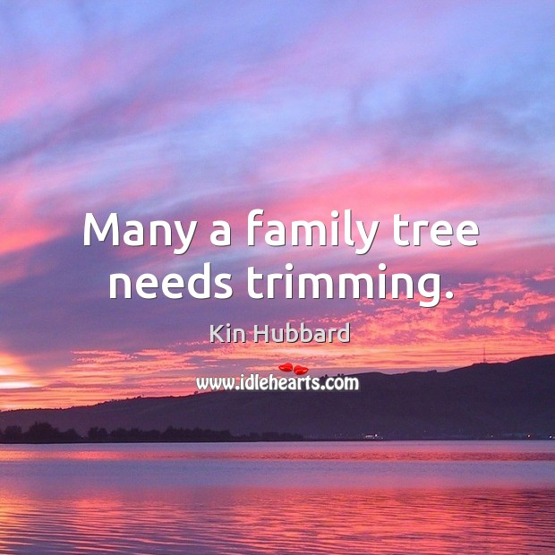 Many a family tree needs trimming. Kin Hubbard Picture Quote