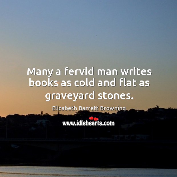 Many a fervid man writes books as cold and flat as graveyard stones. Image
