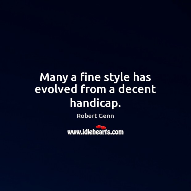 Many a fine style has evolved from a decent handicap. Robert Genn Picture Quote