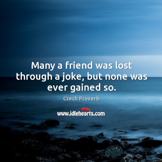 Many a friend was lost through a joke, but none was ever gained so. Czech Proverbs Image