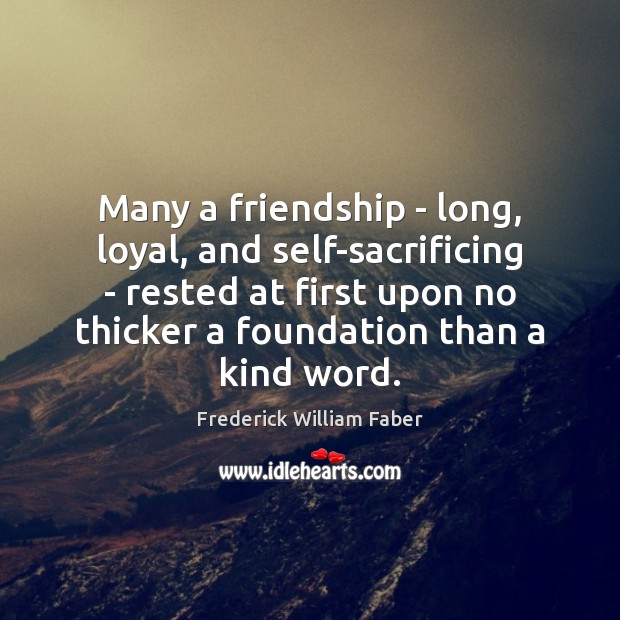 Many a friendship – long, loyal, and self-sacrificing – rested at first Frederick William Faber Picture Quote