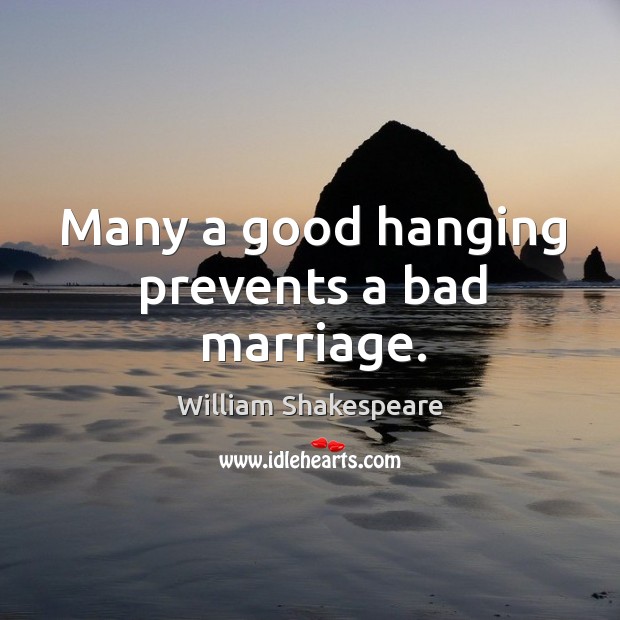 Many a good hanging prevents a bad marriage. William Shakespeare Picture Quote