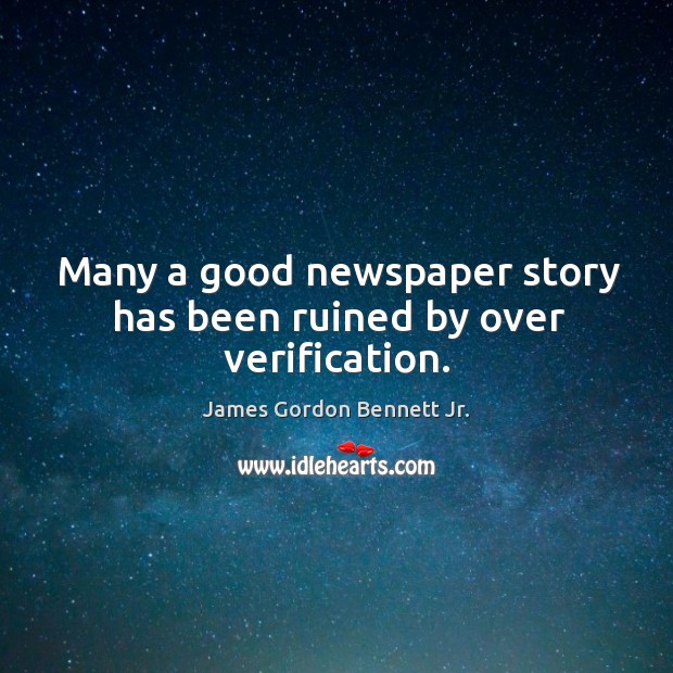 Many a good newspaper story has been ruined by over verification. James Gordon Bennett Jr. Picture Quote