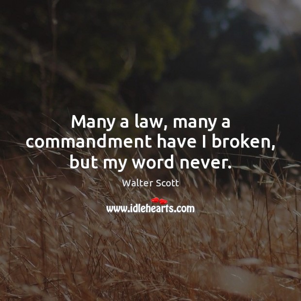 Many a law, many a commandment have I broken, but my word never. Walter Scott Picture Quote