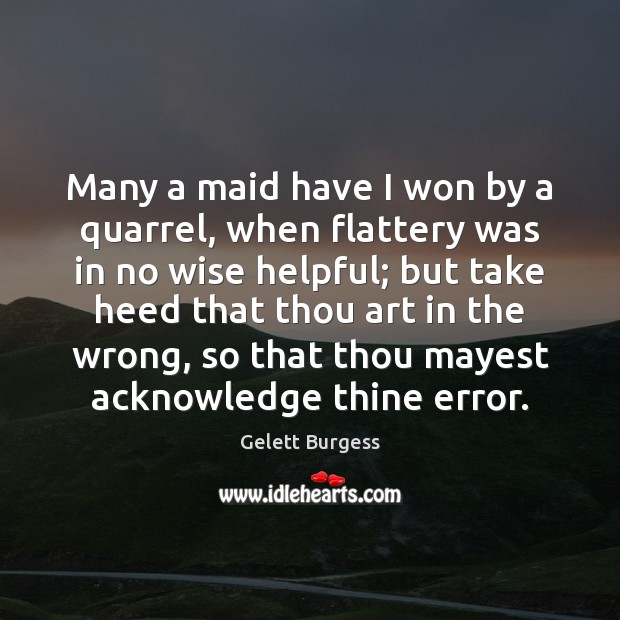 Many a maid have I won by a quarrel, when flattery was Gelett Burgess Picture Quote