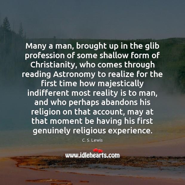 Many a man, brought up in the glib profession of some shallow C. S. Lewis Picture Quote