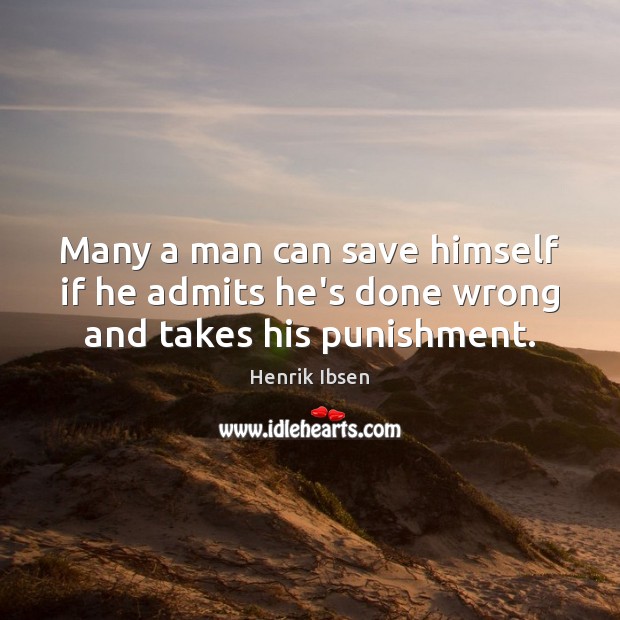 Many a man can save himself if he admits he’s done wrong and takes his punishment. Henrik Ibsen Picture Quote