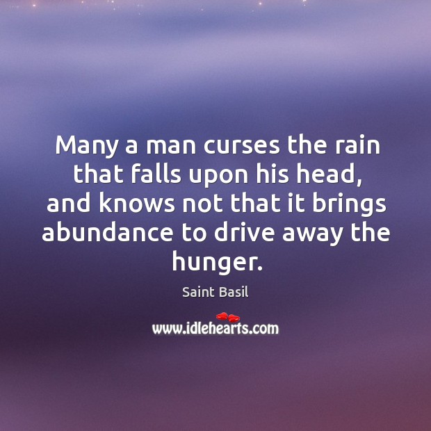 Many a man curses the rain that falls upon his head, and knows not that it brings abundance to drive away the hunger. Driving Quotes Image