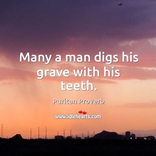 Many a man digs his grave with his teeth. Puritan Proverbs Image