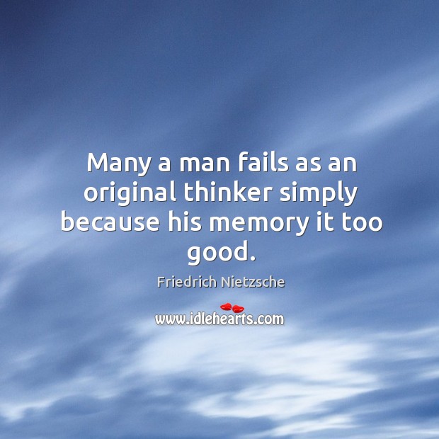 Many a man fails as an original thinker simply because his memory it too good. Friedrich Nietzsche Picture Quote