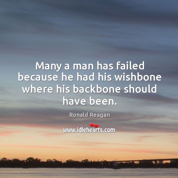Many a man has failed because he had his wishbone where his backbone should have been. 