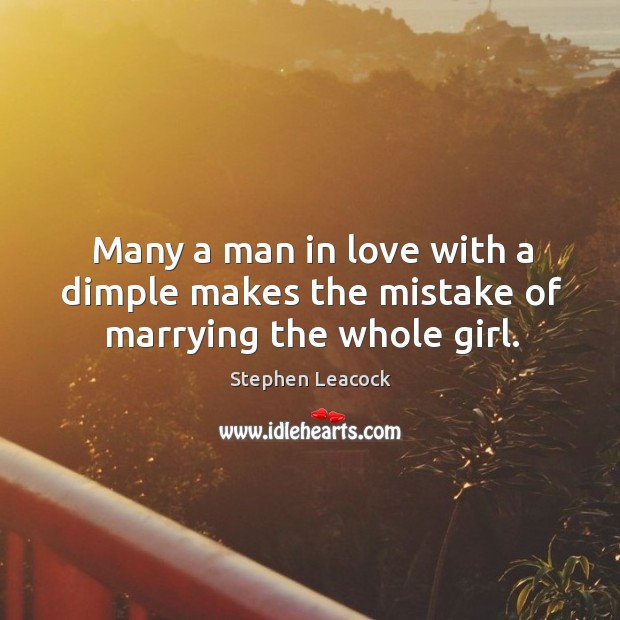 Many a man in love with a dimple makes the mistake of marrying the whole girl. Stephen Leacock Picture Quote