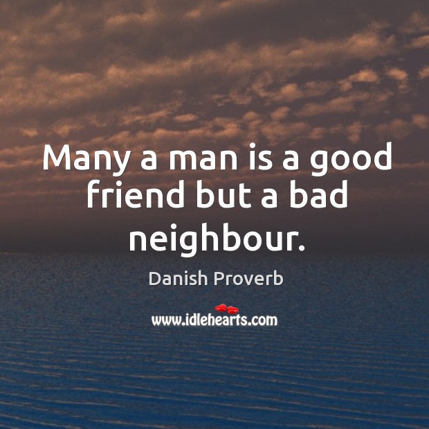 Many a man is a good friend but a bad neighbour. Image
