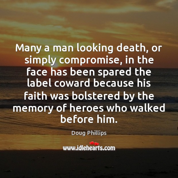 Many a man looking death, or simply compromise, in the face has Doug Phillips Picture Quote
