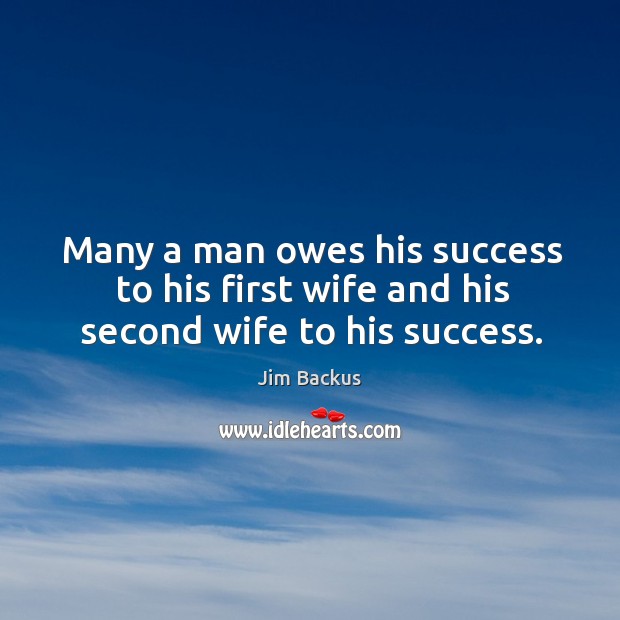 Many a man owes his success to his first wife and his second wife to his success. Jim Backus Picture Quote