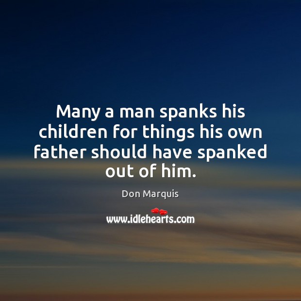 Many a man spanks his children for things his own father should have spanked out of him. Don Marquis Picture Quote
