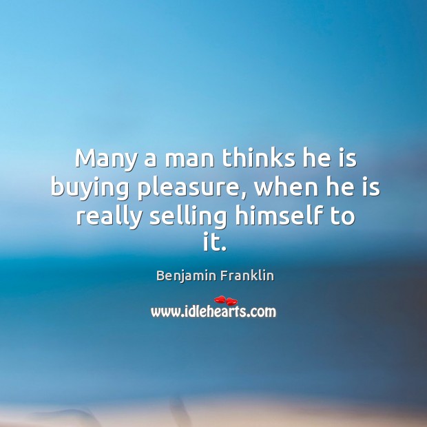 Many a man thinks he is buying pleasure, when he is really selling himself to it. Benjamin Franklin Picture Quote