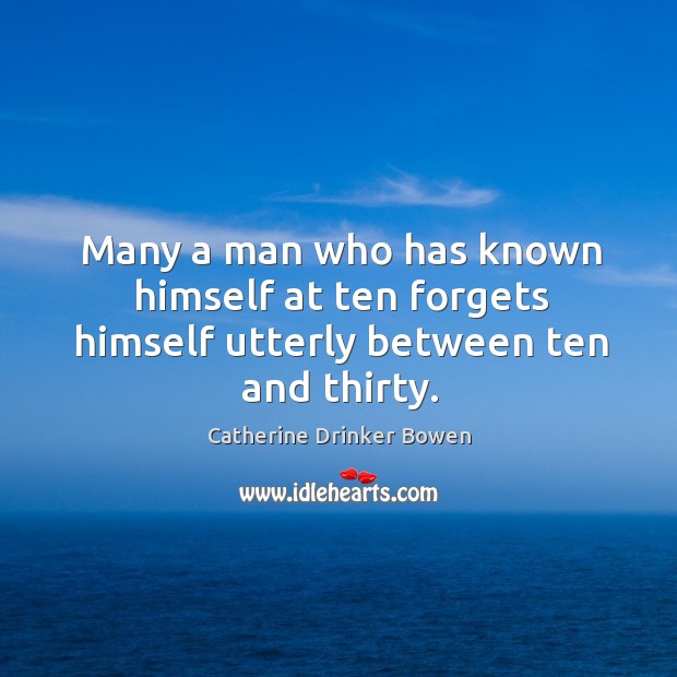 Many a man who has known himself at ten forgets himself utterly between ten and thirty. Catherine Drinker Bowen Picture Quote