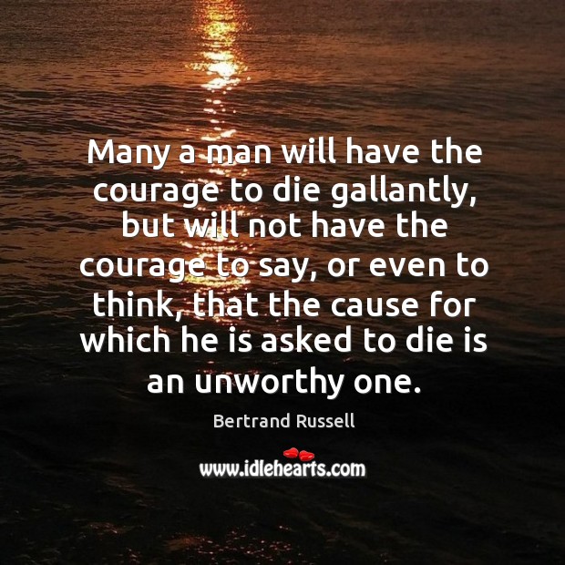 Many a man will have the courage to die gallantly, but will not have the courage to say Bertrand Russell Picture Quote