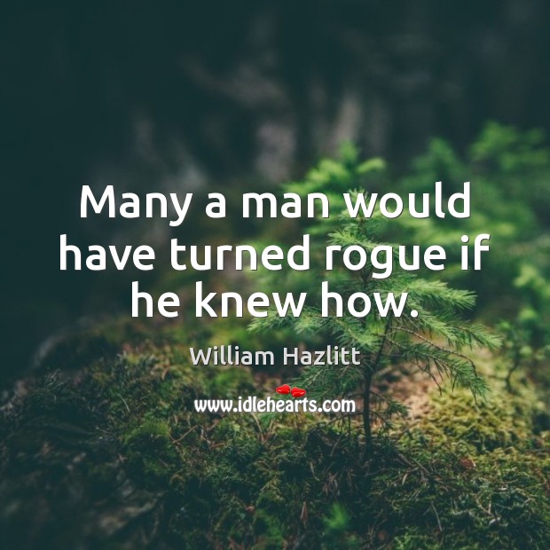 Many a man would have turned rogue if he knew how. William Hazlitt Picture Quote