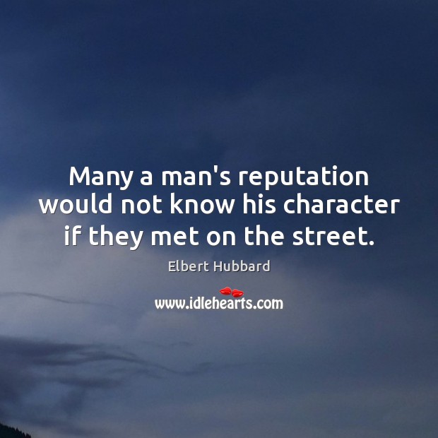 Many a man’s reputation would not know his character if they met on the street. Elbert Hubbard Picture Quote