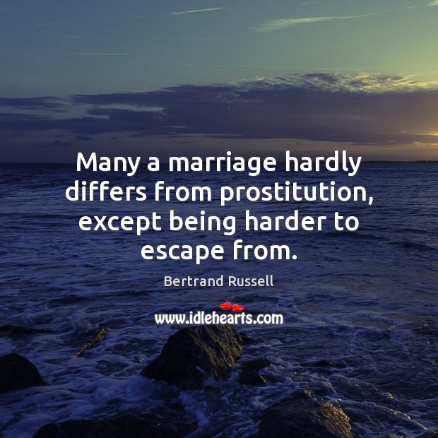 Many a marriage hardly differs from prostitution, except being harder to escape from. Bertrand Russell Picture Quote