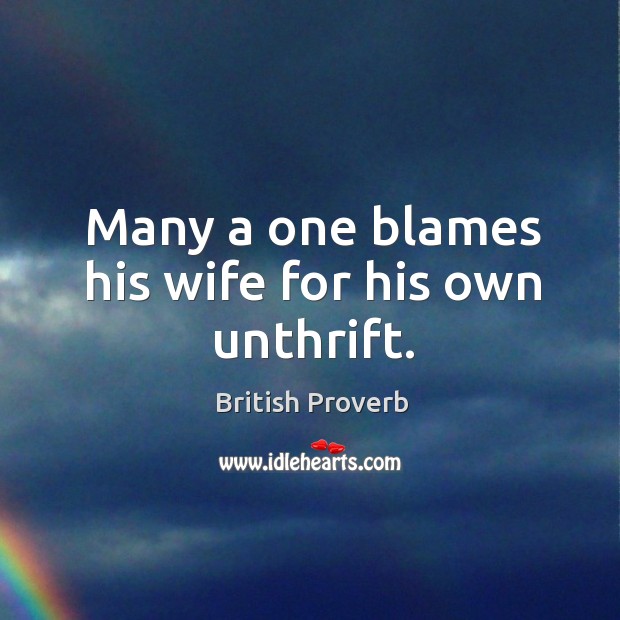 Many a one blames his wife for his own unthrift. British Proverbs Image