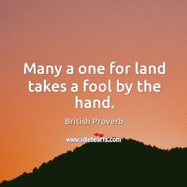 Many a one for land takes a fool by the hand. British Proverbs Image