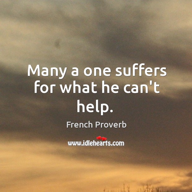 Many a one suffers for what he can’t help. Image