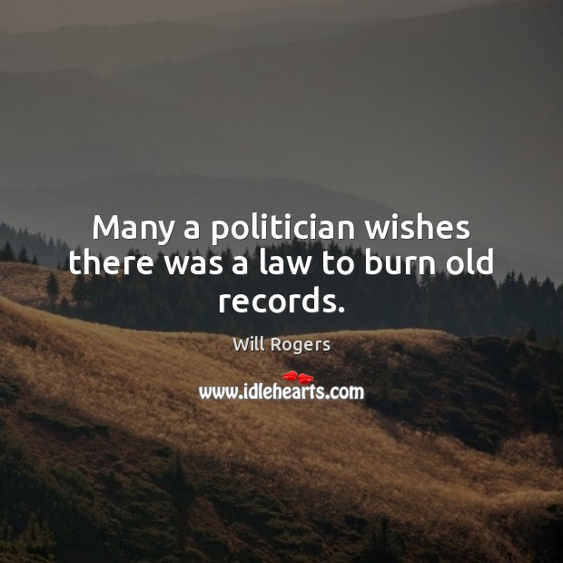 Many a politician wishes there was a law to burn old records. Will Rogers Picture Quote