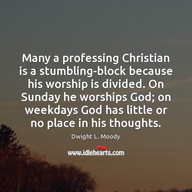 Many a professing Christian is a stumbling-block because his worship is divided. Dwight L. Moody Picture Quote