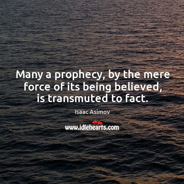Many a prophecy, by the mere force of its being believed, is transmuted to fact. Image