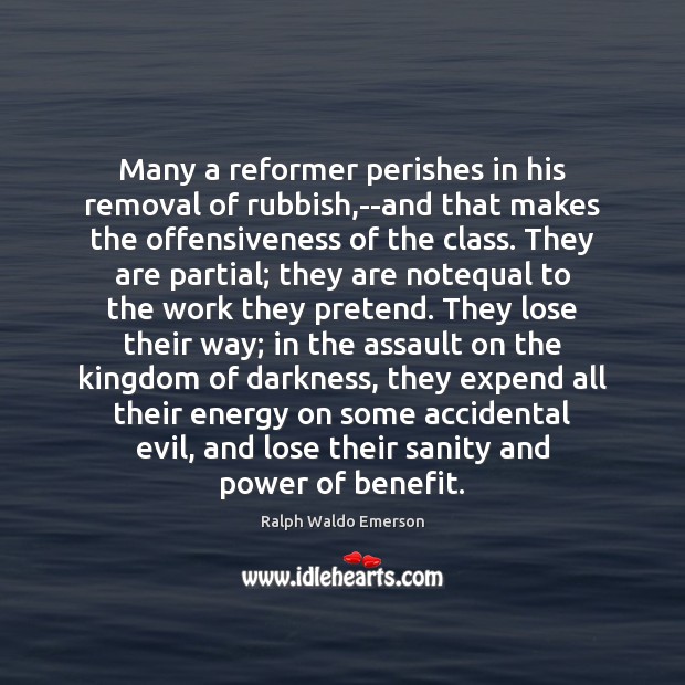 Many a reformer perishes in his removal of rubbish,–and that makes Ralph Waldo Emerson Picture Quote