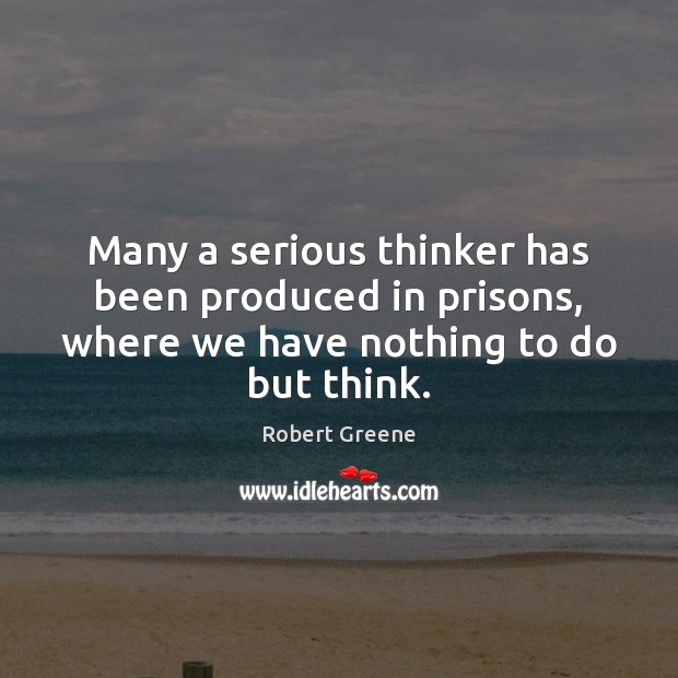 Many a serious thinker has been produced in prisons, where we have Robert Greene Picture Quote