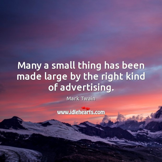 Many a small thing has been made large by the right kind of advertising. Mark Twain Picture Quote