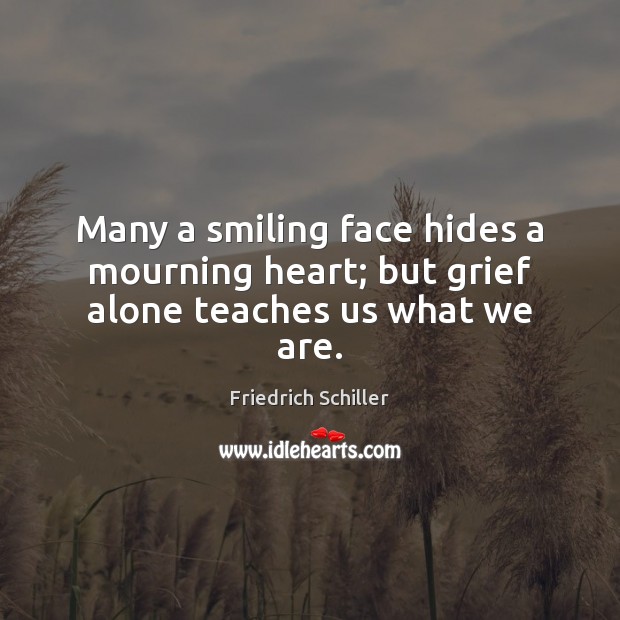 Many a smiling face hides a mourning heart; but grief alone teaches us what we are. Image
