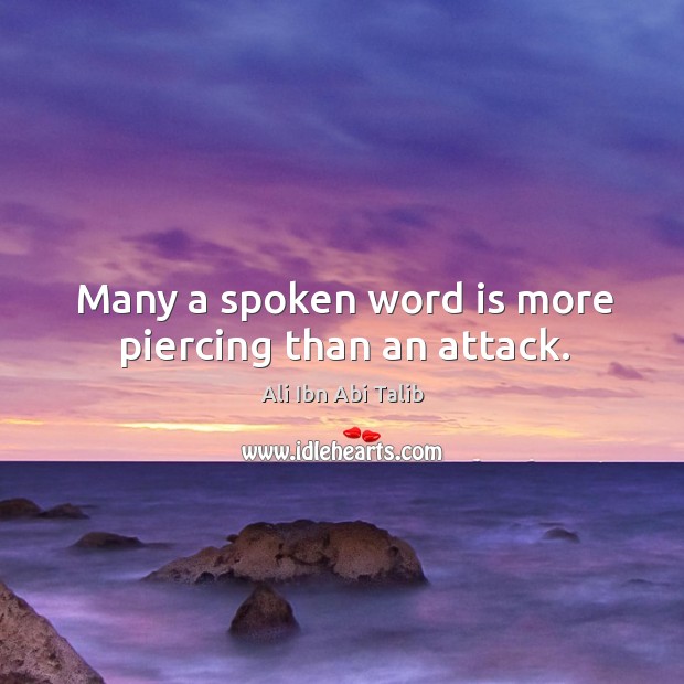 Many a spoken word is more piercing than an attack. Ali Ibn Abi Talib Picture Quote