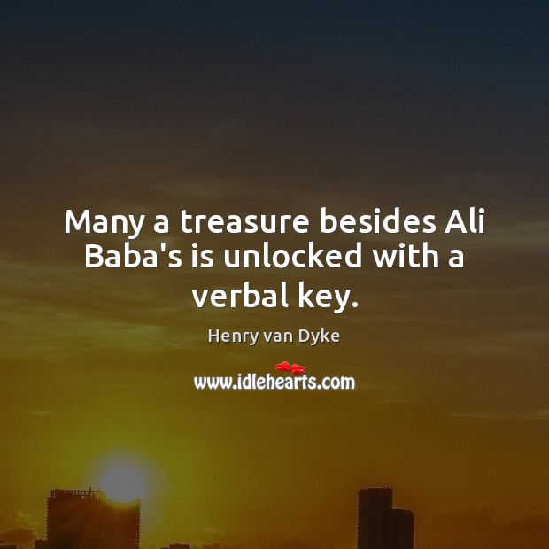 Many a treasure besides Ali Baba’s is unlocked with a verbal key. Henry van Dyke Picture Quote