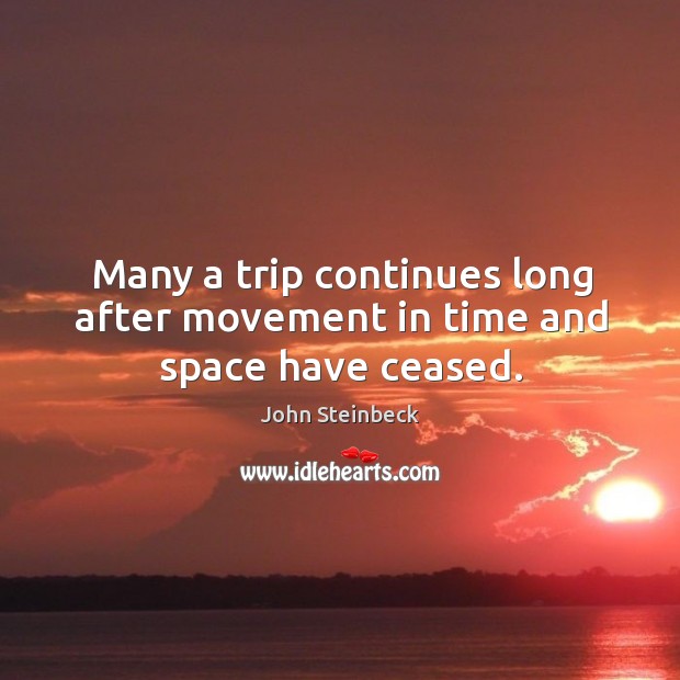 Many a trip continues long after movement in time and space have ceased. John Steinbeck Picture Quote